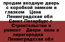 продам входную дверь с коробкой замком и глазком › Цена ­ 3 000 - Ленинградская обл., Санкт-Петербург г. Строительство и ремонт » Двери, окна и перегородки   . Ленинградская обл.,Санкт-Петербург г.